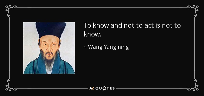 To know and not to act is not to know. - Wang Yangming