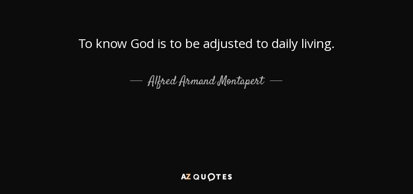 To know God is to be adjusted to daily living. - Alfred Armand Montapert