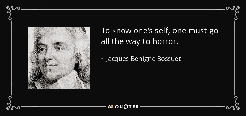 To know one's self, one must go all the way to horror. - Jacques-Benigne Bossuet
