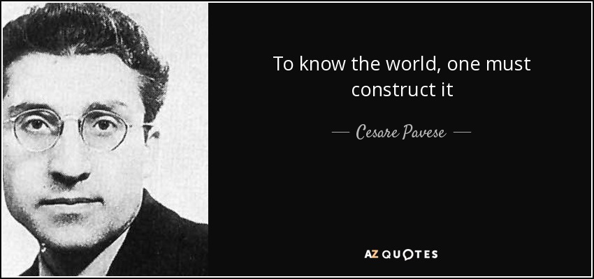 To know the world, one must construct it - Cesare Pavese