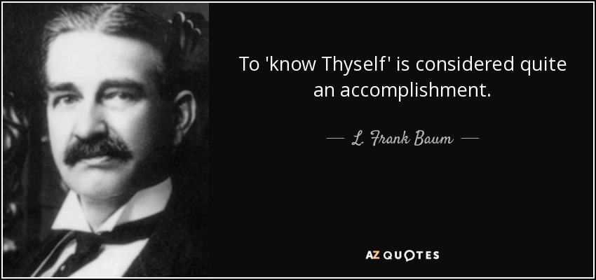 To 'know Thyself' is considered quite an accomplishment. - L. Frank Baum