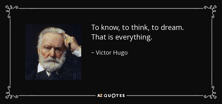 To know, to think, to dream. That is everything. - Victor Hugo