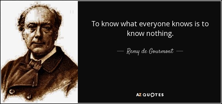 To know what everyone knows is to know nothing. - Remy de Gourmont