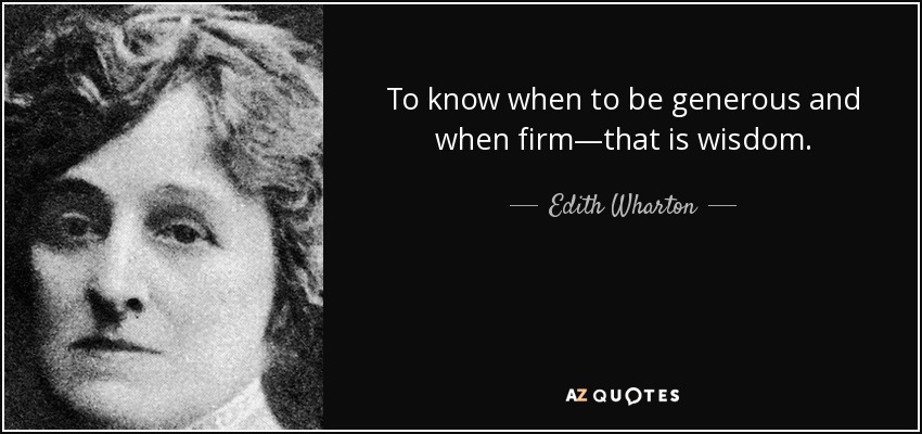 To know when to be generous and when firm—that is wisdom. - Edith Wharton