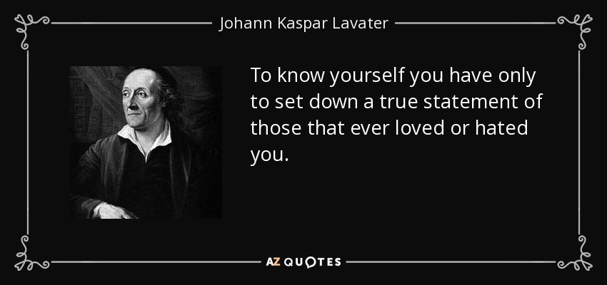 To know yourself you have only to set down a true statement of those that ever loved or hated you. - Johann Kaspar Lavater