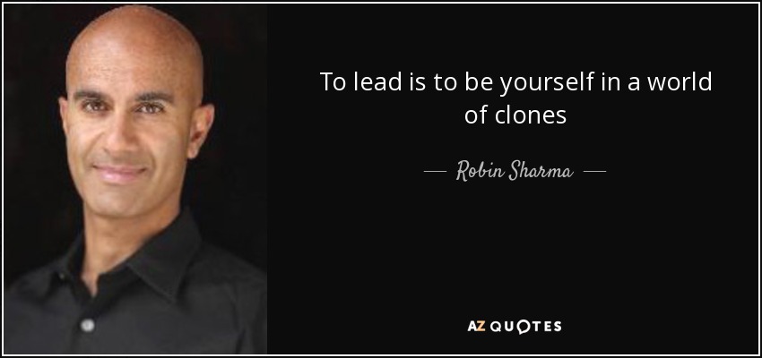 To lead is to be yourself in a world of clones - Robin Sharma