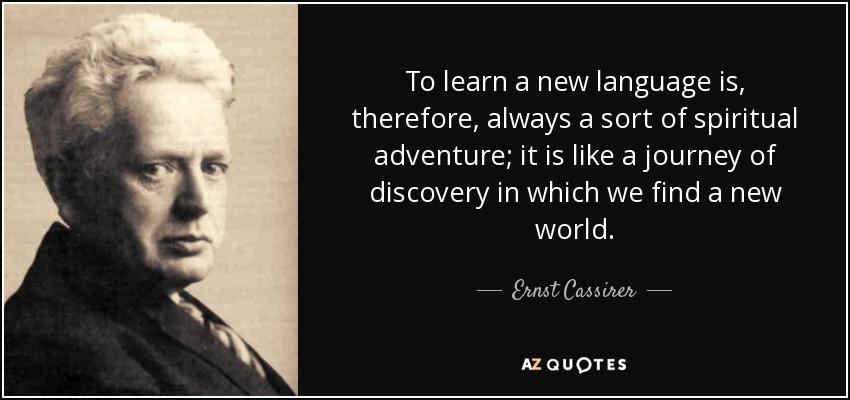 To learn a new language is, therefore, always a sort of spiritual adventure; it is like a journey of discovery in which we find a new world. - Ernst Cassirer