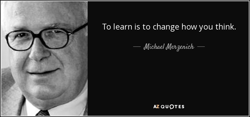To learn is to change how you think. - Michael Merzenich