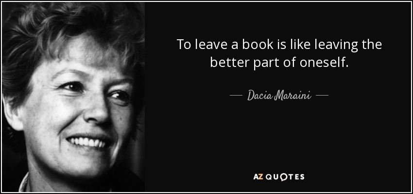 To leave a book is like leaving the better part of oneself. - Dacia Maraini
