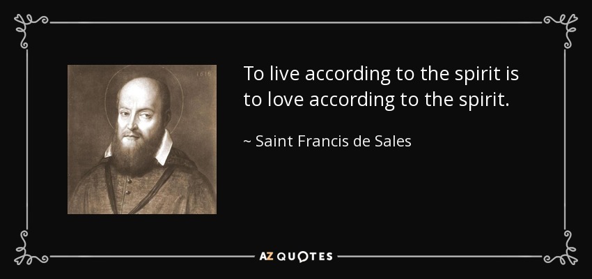 To live according to the spirit is to love according to the spirit. - Saint Francis de Sales