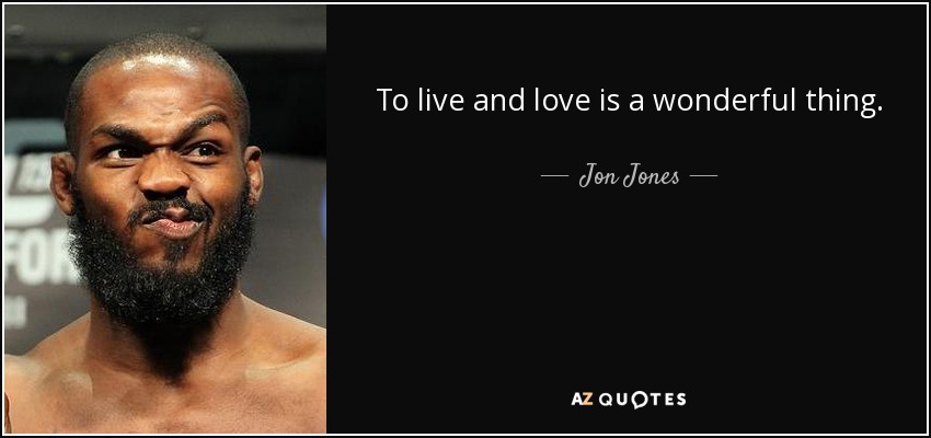 To live and love is a wonderful thing. - Jon Jones