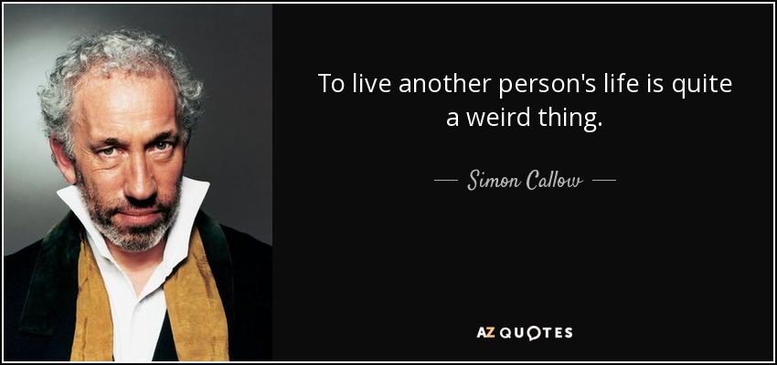To live another person's life is quite a weird thing. - Simon Callow