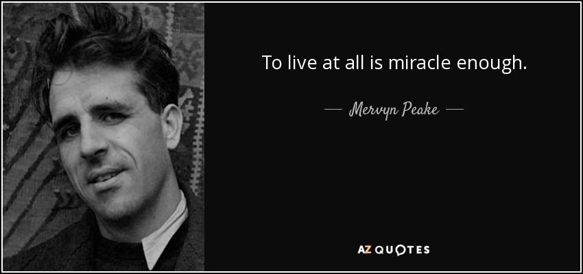 To live at all is miracle enough. - Mervyn Peake