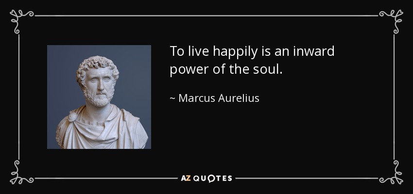 To live happily is an inward power of the soul. - Marcus Aurelius