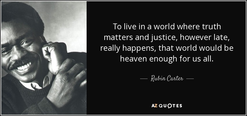 To live in a world where truth matters and justice, however late, really happens, that world would be heaven enough for us all. - Rubin Carter