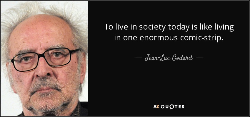 To live in society today is like living in one enormous comic-strip. - Jean-Luc Godard