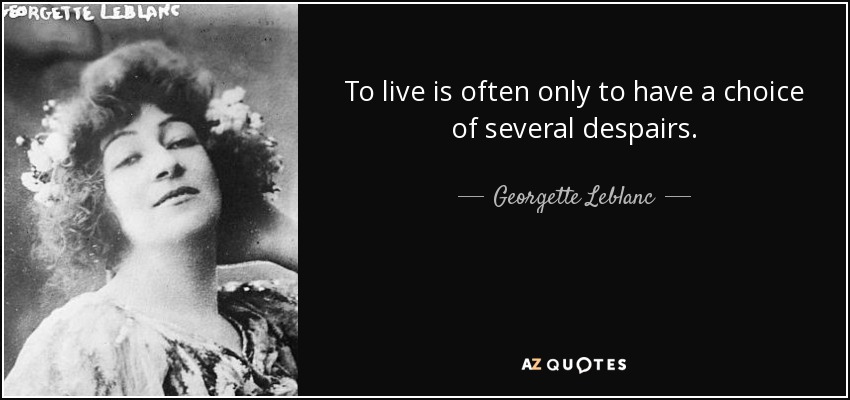 To live is often only to have a choice of several despairs. - Georgette Leblanc