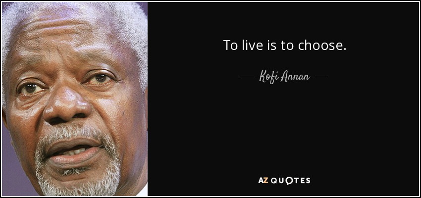 To live is to choose. - Kofi Annan