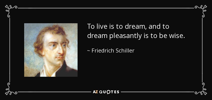 To live is to dream, and to dream pleasantly is to be wise. - Friedrich Schiller