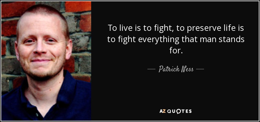 To live is to fight, to preserve life is to fight everything that man stands for. - Patrick Ness