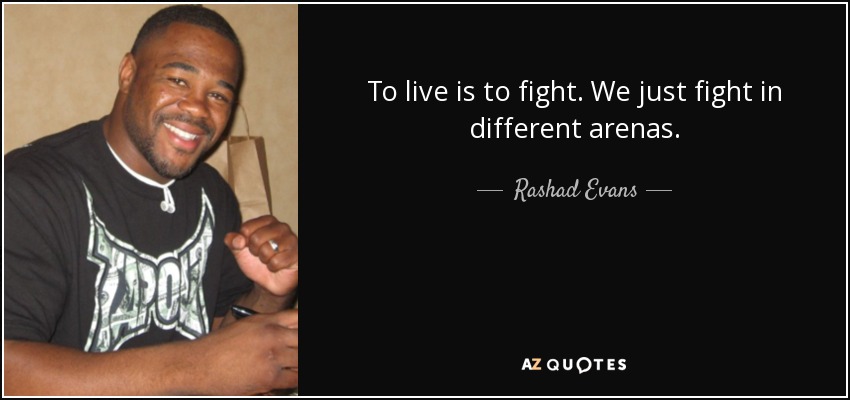 To live is to fight. We just fight in different arenas. - Rashad Evans