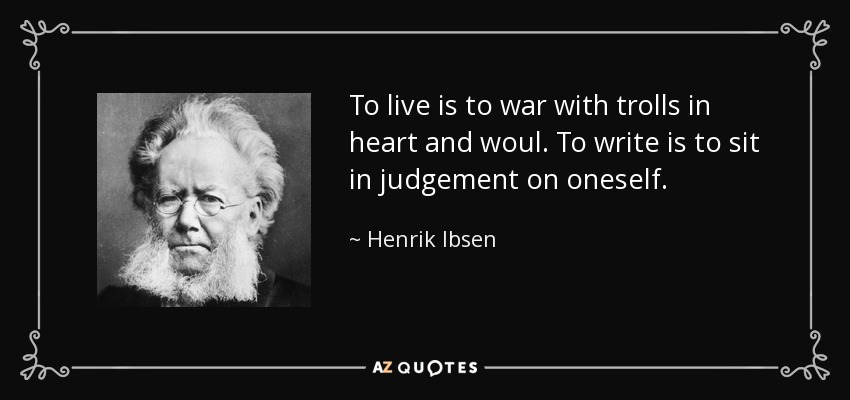 To live is to war with trolls in heart and woul. To write is to sit in judgement on oneself. - Henrik Ibsen