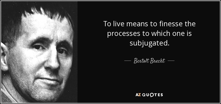 To live means to finesse the processes to which one is subjugated. - Bertolt Brecht