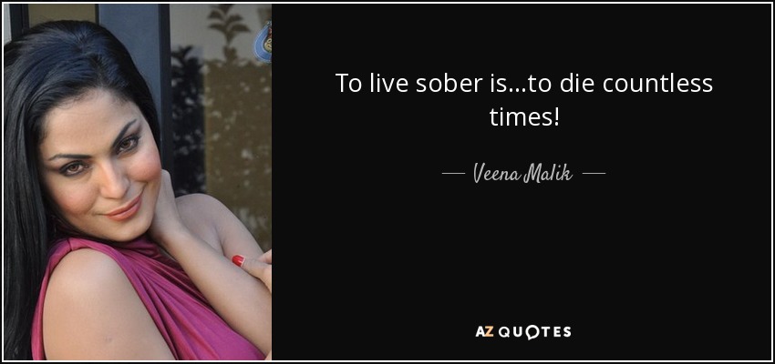 To live sober is...to die countless times! - Veena Malik