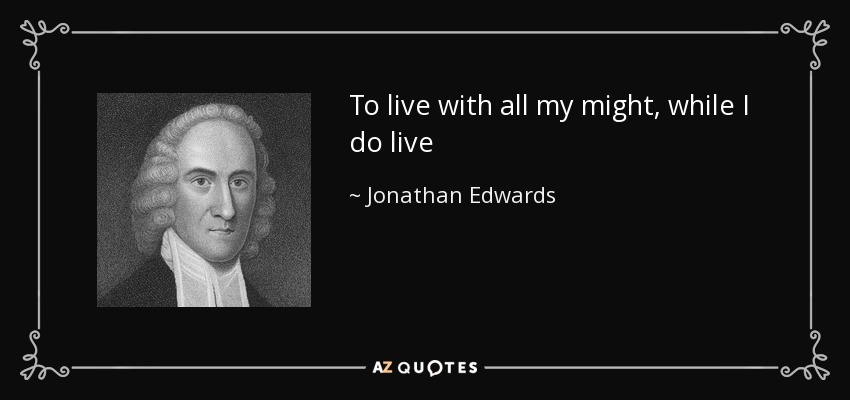 To live with all my might, while I do live - Jonathan Edwards