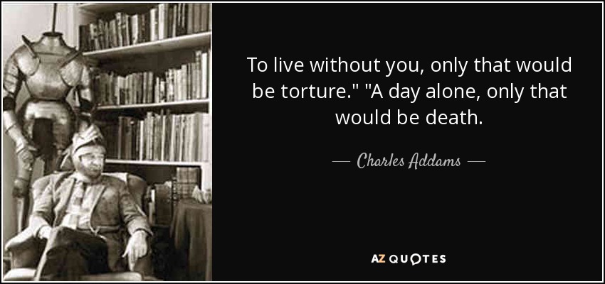 To live without you, only that would be torture.