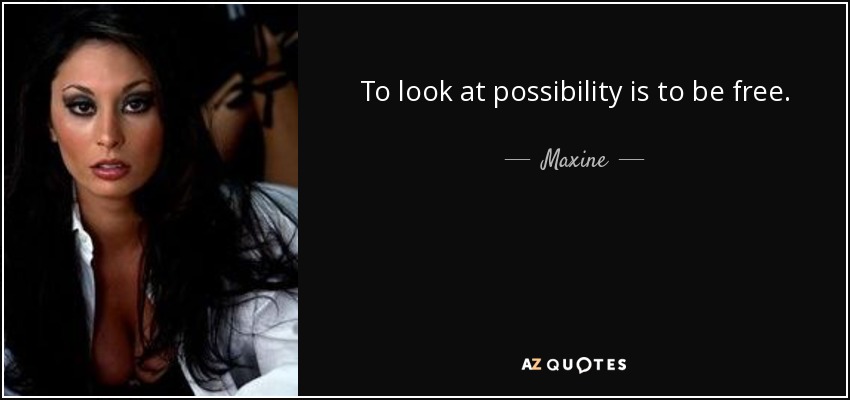 To look at possibility is to be free. - Maxine