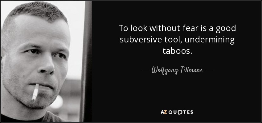 To look without fear is a good subversive tool, undermining taboos. - Wolfgang Tillmans