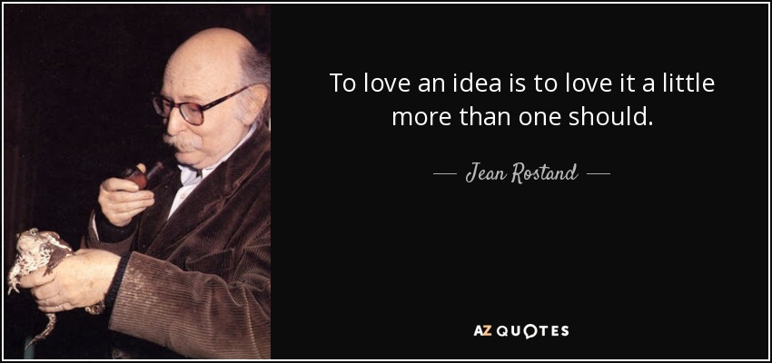 To love an idea is to love it a little more than one should. - Jean Rostand