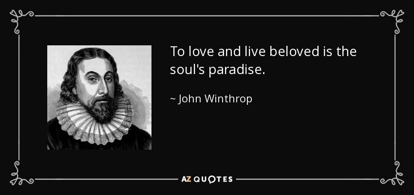 To love and live beloved is the soul's paradise. - John Winthrop
