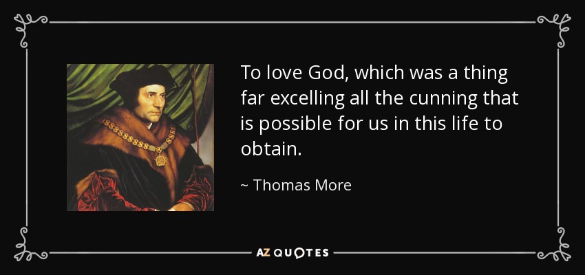 To love God, which was a thing far excelling all the cunning that is possible for us in this life to obtain. - Thomas More