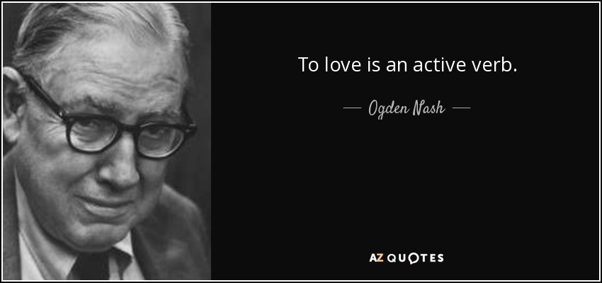 To love is an active verb. - Ogden Nash