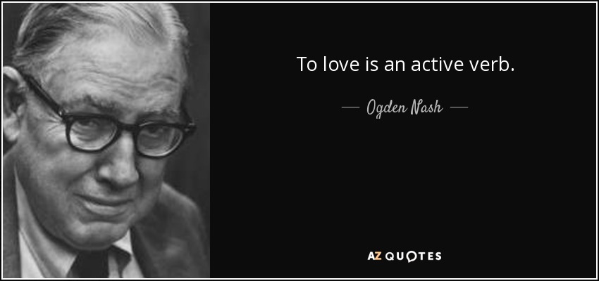 To love is an active verb. - Ogden Nash