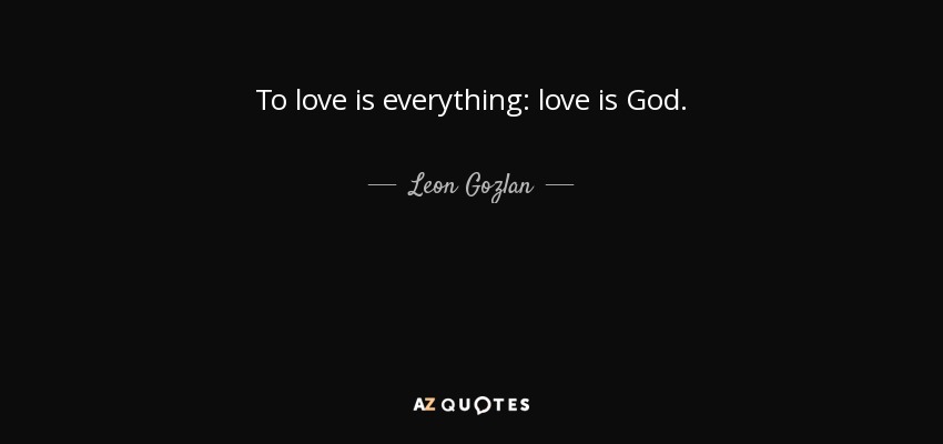 To love is everything: love is God. - Leon Gozlan