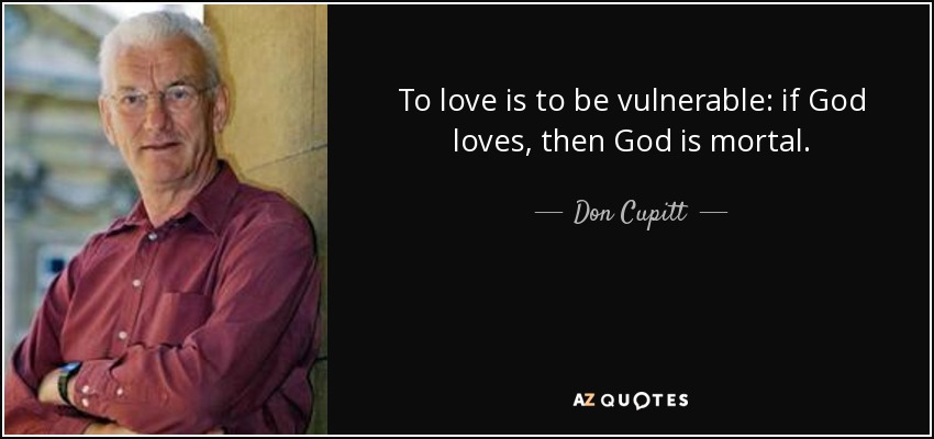 To love is to be vulnerable: if God loves, then God is mortal. - Don Cupitt