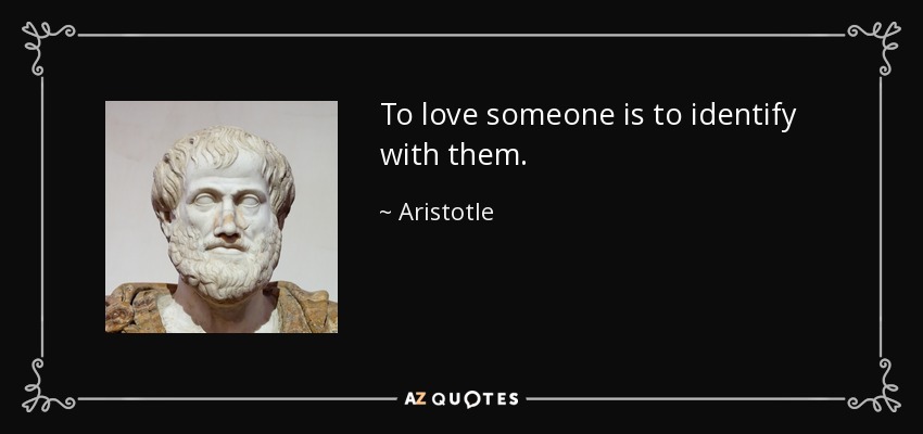 To love someone is to identify with them. - Aristotle