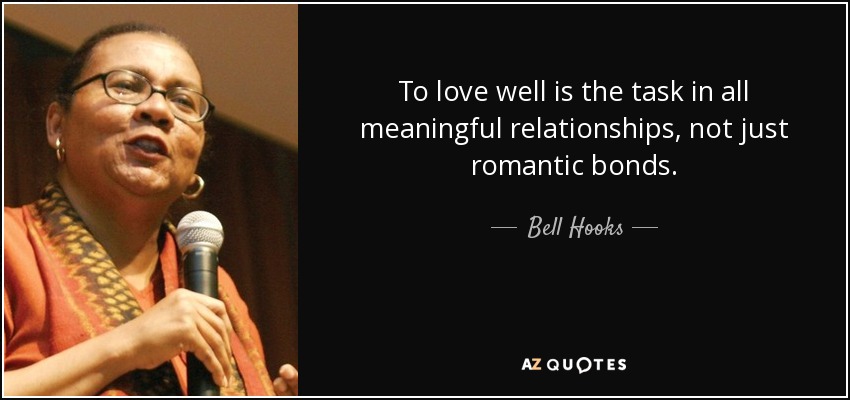 To love well is the task in all meaningful relationships, not just romantic bonds. - Bell Hooks