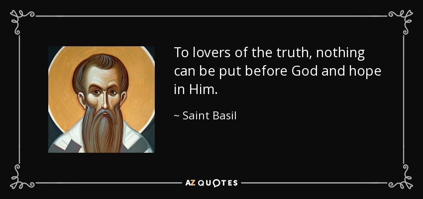 To lovers of the truth, nothing can be put before God and hope in Him. - Saint Basil