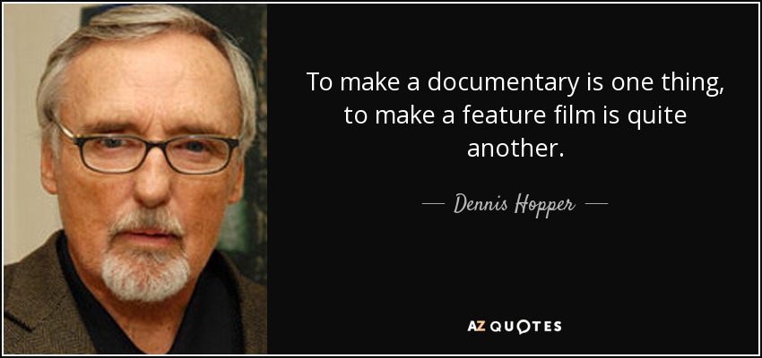 To make a documentary is one thing, to make a feature film is quite another. - Dennis Hopper