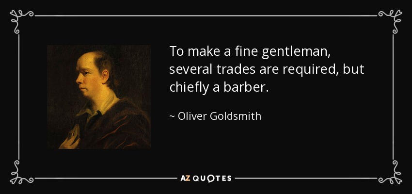 To make a fine gentleman, several trades are required, but chiefly a barber. - Oliver Goldsmith