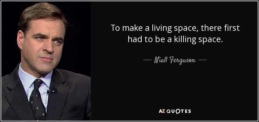 To make a living space, there first had to be a killing space. - Niall Ferguson