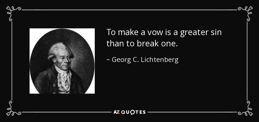 To make a vow is a greater sin than to break one. - Georg C. Lichtenberg
