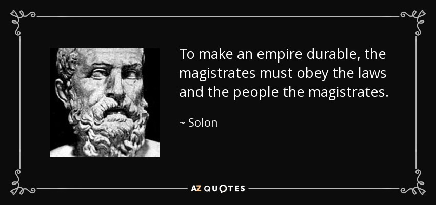 To make an empire durable, the magistrates must obey the laws and the people the magistrates. - Solon