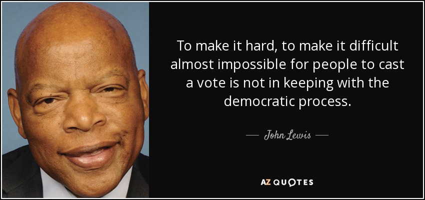 To make it hard, to make it difficult almost impossible for people to cast a vote is not in keeping with the democratic process. - John Lewis