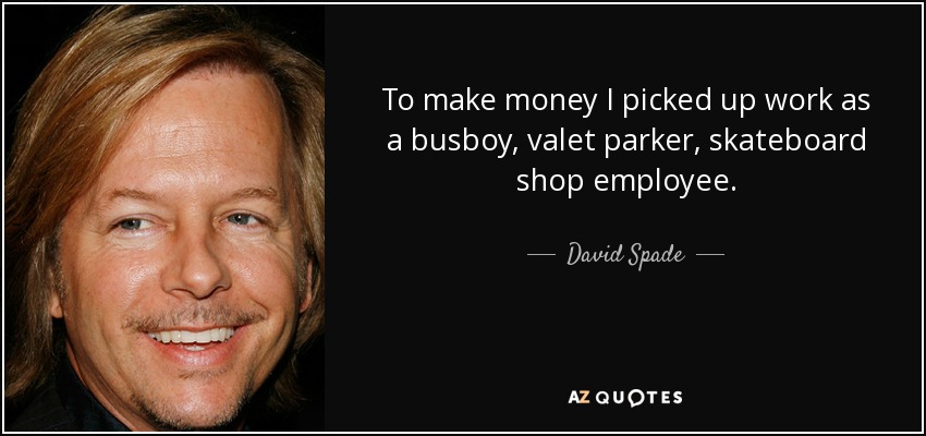 To make money I picked up work as a busboy, valet parker, skateboard shop employee. - David Spade