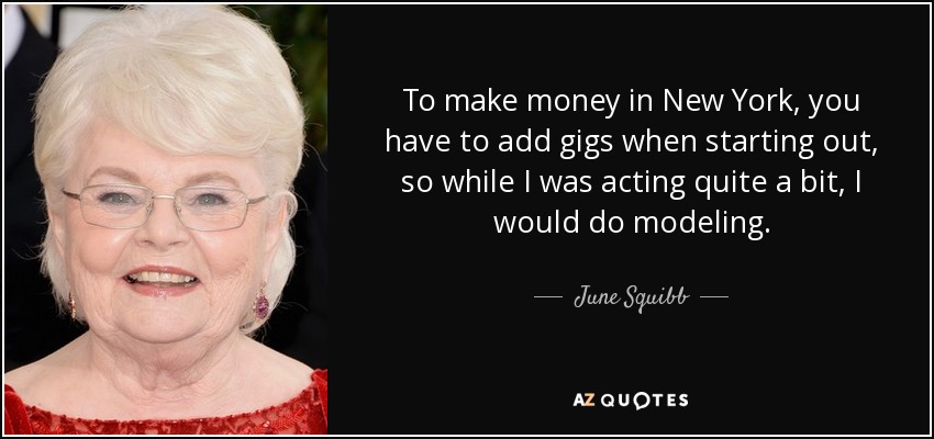 To make money in New York, you have to add gigs when starting out, so while I was acting quite a bit, I would do modeling. - June Squibb